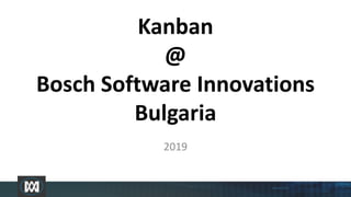 Kanban
@
Bosch Software Innovations
Bulgaria
2019
 