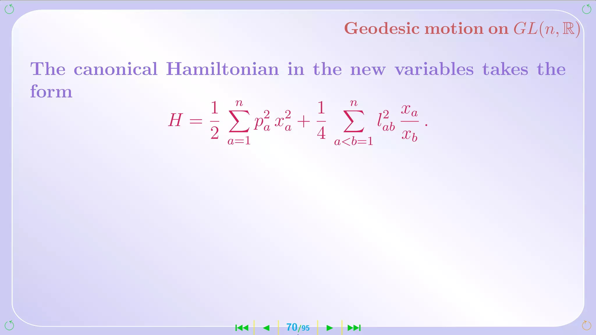 Geodesic motion on GL(n, R)

The canonical Hamiltonian in the new variables takes the
form
                 1 n 2 2 1 n 2 xa
              H=      p x +        l     .
                 2 a=1 a a 4 ab=1 ab xb




                     ´    70/95   ¹
 