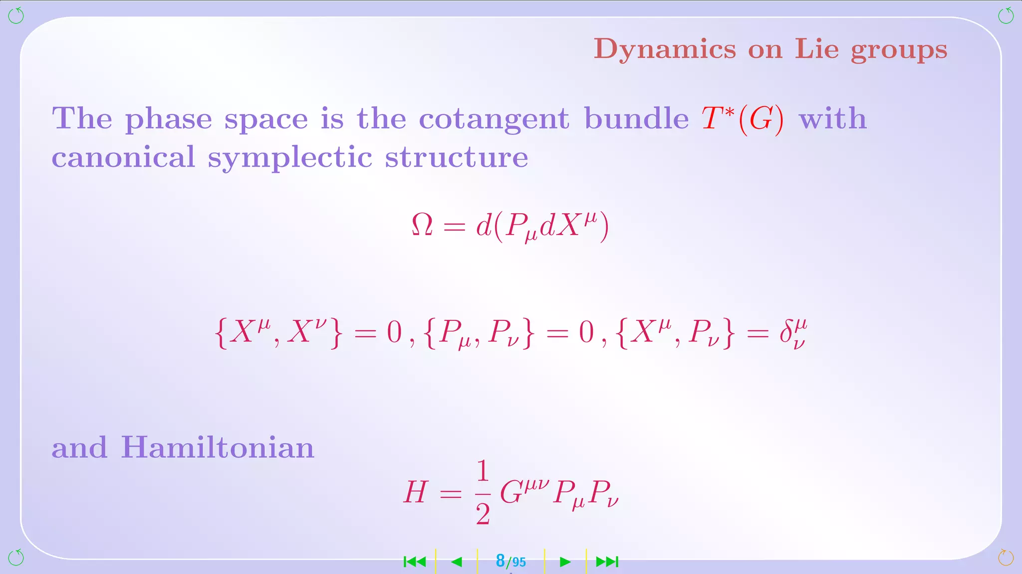 Dynamics on Lie groups

The phase space is the cotangent bundle T ∗ (G) with
canonical symplectic structure

                           Ω = d(Pµ dX µ )


          {X µ , X ν } = 0 , {Pµ , Pν } = 0 , {X µ , Pν } = δν
                                                             µ




and Hamiltonian
                                1 µν
                          H=      G Pµ Pν
                                2
                          ´       8/95     ¹
 