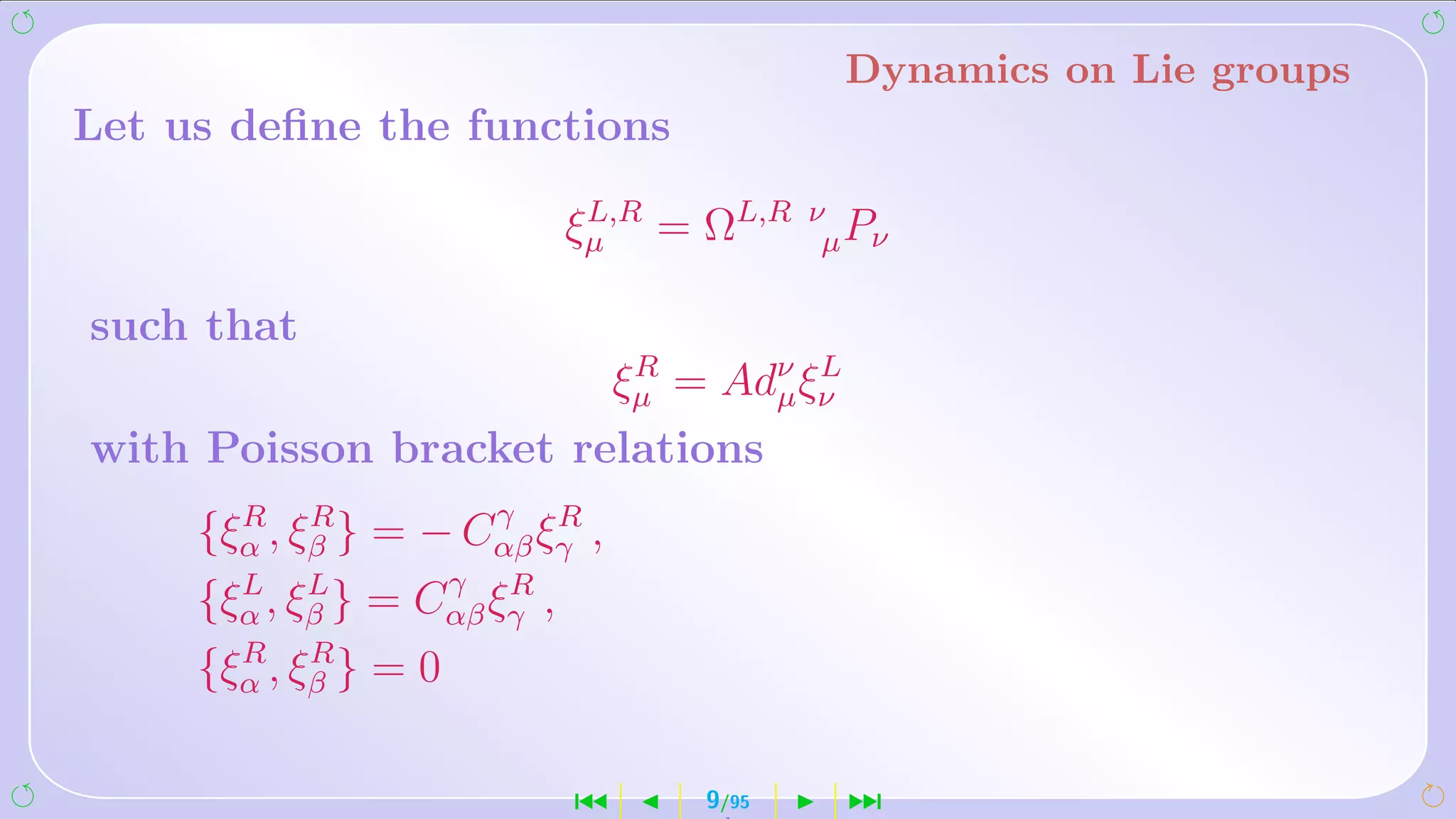 Dynamics on Lie groups
Let us deﬁne the functions

                         ξµ = ΩL,R
                          L,R         ν
                                       µ Pν

such that
                       ξµ = Adν ξν
                        R
                               µ
                                 L

with Poisson bracket relations
       R R            γ R
     {ξα , ξβ } = − Cαβ ξγ ,
       L L          γ R
     {ξα , ξβ } = Cαβ ξγ ,
       R R
     {ξα , ξβ } = 0

                          ´    9/95     ¹
 