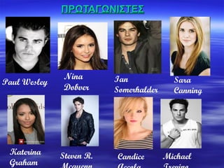 ΠΡΩΤΑΓΩΝΙΣΤΕΣ




               Nina       Ian             Sara
Paul Wesley
               Dobver     Somerhalder     Canning




 Katerina     Steven R.   Candice       Michael
 Graham
 