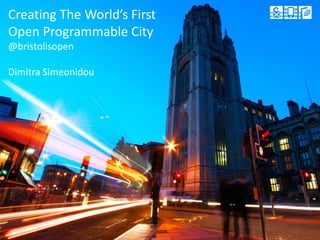 Creating The World’s First
Open Programmable City
@bristolisopen
Dimitra Simeonidou
 