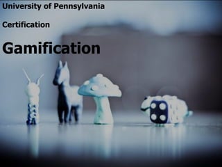 University of Pennsylvania
Certification
Gamification
 