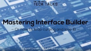 Mastering Interface Builder
— Or how to stop cursing and love IB —
Dimitri Dupuis-Latour — @dupuislatour
 