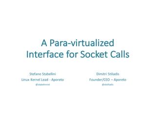 A	Para-virtualized	
Interface	for	Socket	Calls	
Dimitri	Stiliadis
Founder/CEO	– Aporeto
@dstiliadis
Stefano	Stabellini
Linux	Kernel	Lead	- Aporeto
@stabelinnist
 