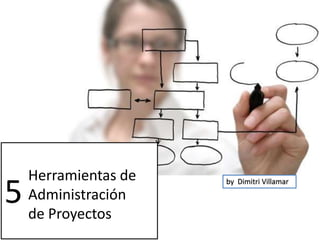 5

Herramientas de
Administración
de Proyectos

by Dimitri Villamar

 