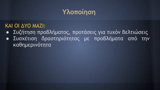 Υλοποίηση
ΚΑΙ ΟΙ ΔΥΟ ΜΑΖΙ:
● Συζήτηση προβλήματος, προτάσεις για τυχόν βελτιώσεις
● Συσχέτιση δραστηριότητας με προβλήματα από την
καθημερινότητα
 