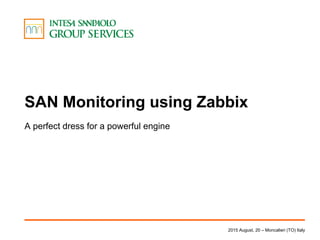 SAN Monitoring using Zabbix
A perfect dress for a powerful engine
2015 August, 20 – Moncalieri (TO) Italy
 