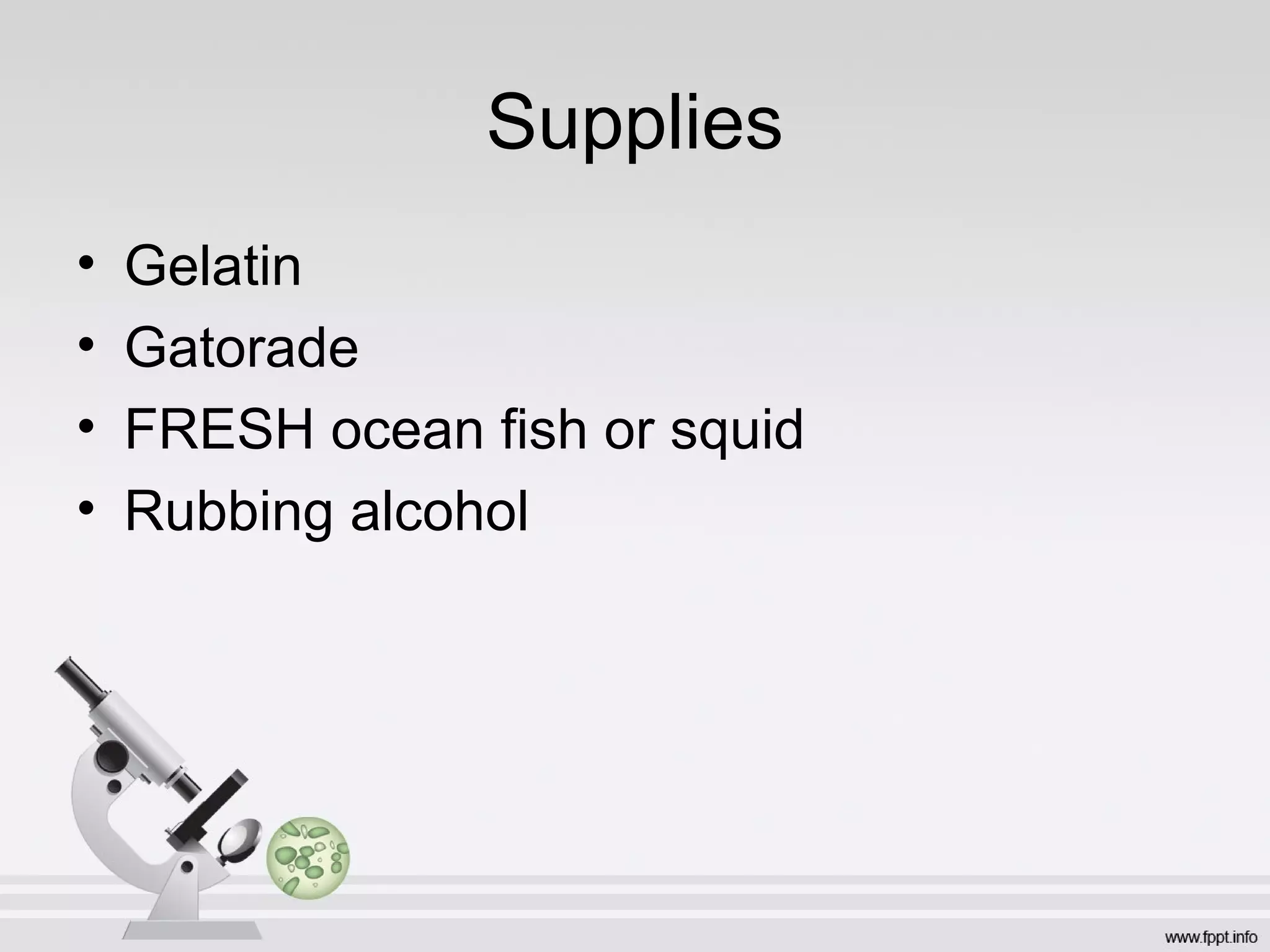 Supplies
•   Gelatin
•   Gatorade
•   FRESH ocean fish or squid
•   Rubbing alcohol
 
