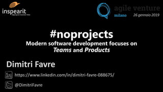 https://www.linkedin.com/in/dimitri-favre-088675/
@DimitriFavre
Dimitri Favre
#noprojects
Modern software development focuses on
Teams and Products
26 gennaio 2019
 