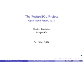 The PostgreSQL Project 
Open World Forum, 2014 
Dimitri Fontaine 
@tapoueh 
Oct 31st, 2014 
Dimitri Fontaine @tapoueh The PostgreSQL Project Oct 31st, 2014 1 / 17 
 
