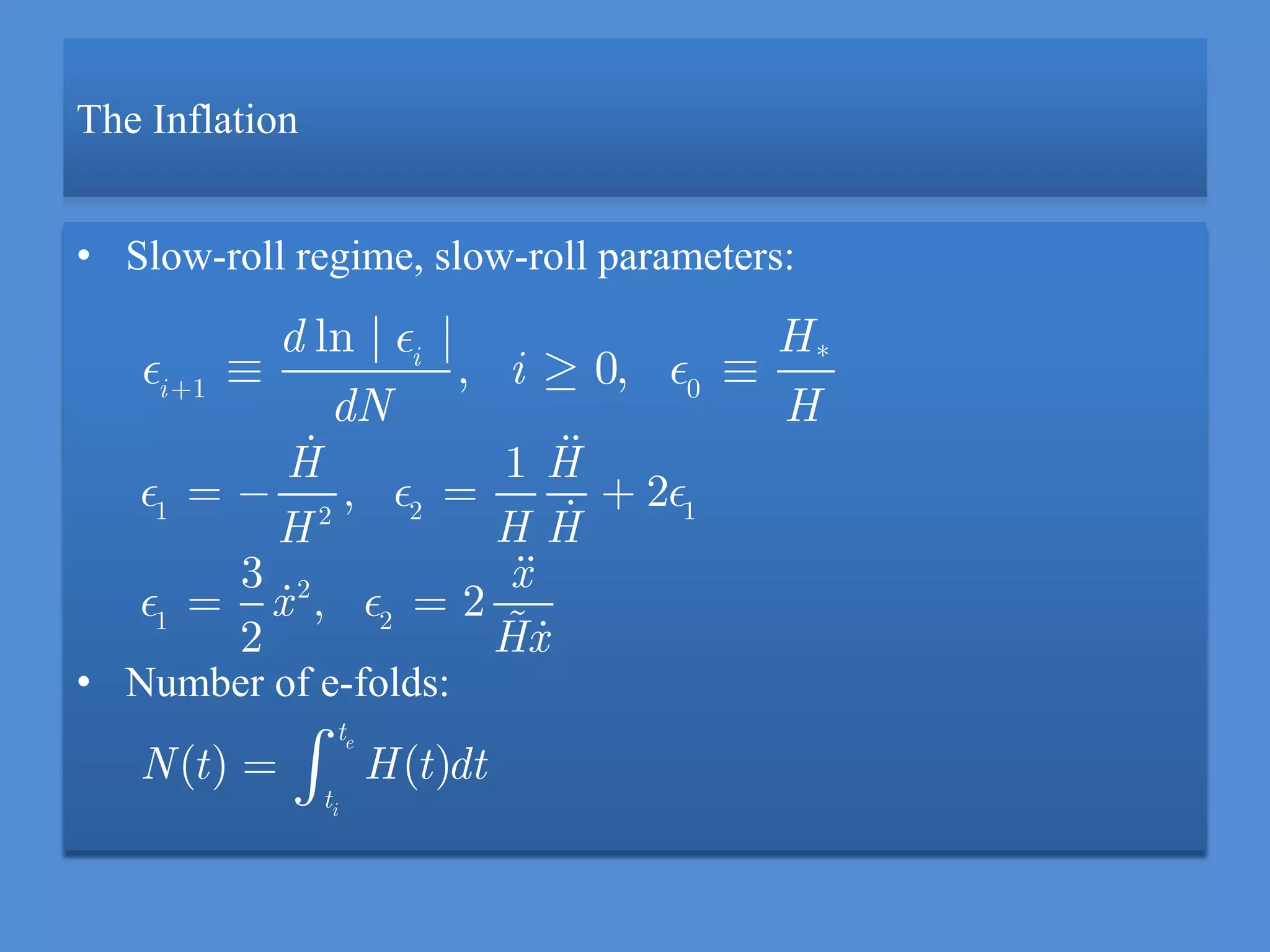 The Inflation
• Slow-roll regime, slow-roll parameters:
• Number of e-folds:
*
1 0
ln | |
, 0,i
i
d H
i
dN H
1 2 12
2
1 2
1
, 2
3
, 2
2
H H
H HH
x
x
Hx
( ) ( )
e
i
t
t
N t H t dt
 