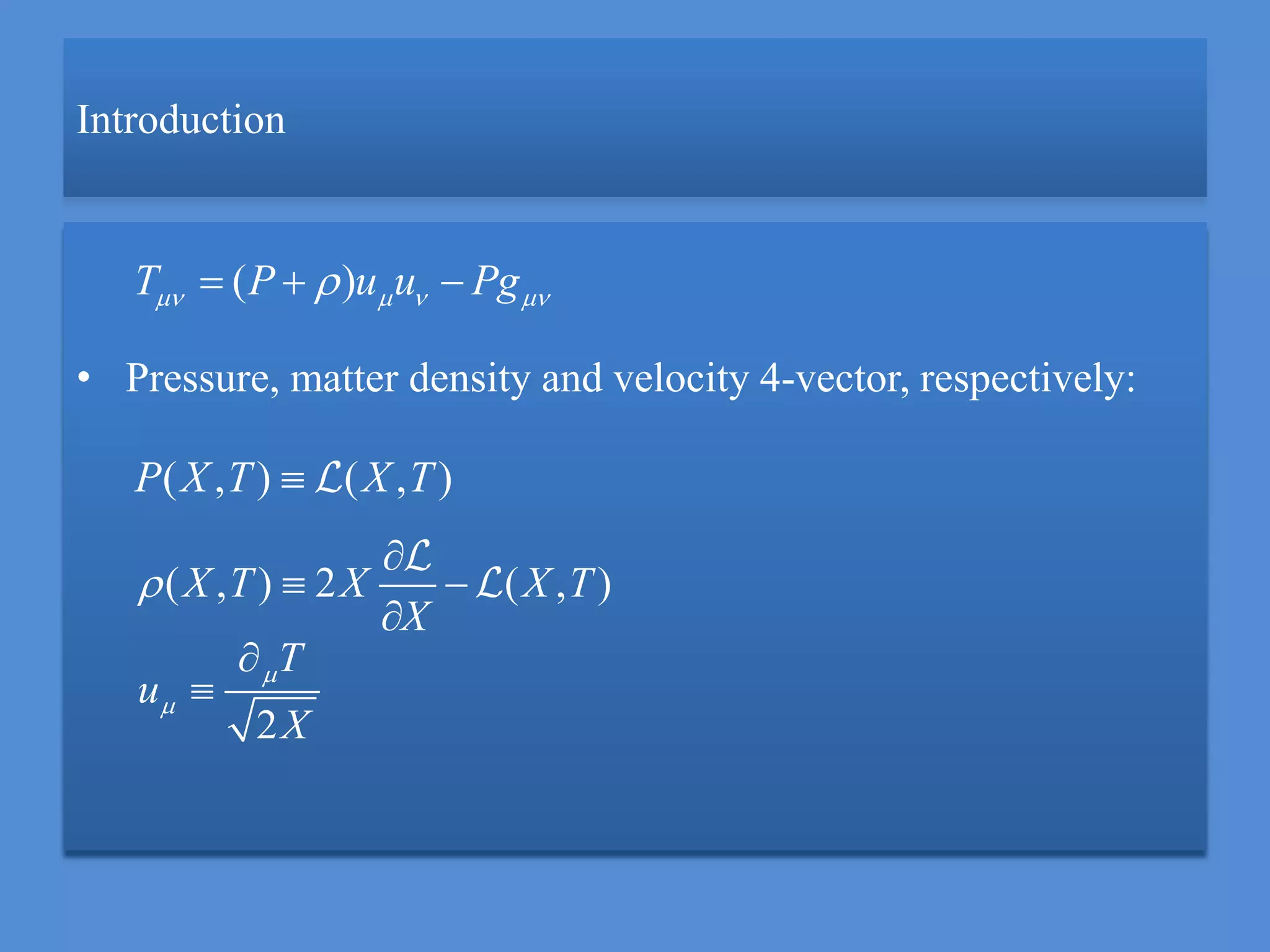 Introduction
• Pressure, matter density and velocity 4-vector, respectively:
( , ) ( , )P X T X T
( , ) 2 ( , )X T X X T
X


 

2
T
u
X




( )T P u u Pg     
 