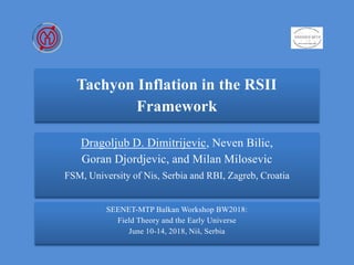 Dragoljub D. Dimitrijevic, Neven Bilic,
Goran Djordjevic, and Milan Milosevic
FSM, University of Nis, Serbia and RBI, Zagreb, Croatia
Tachyon Inflation in the RSII
Framework
SEENET-MTP Balkan Workshop BW2018:
Field Theory and the Early Universe
June 10-14, 2018, Niš, Serbia
 