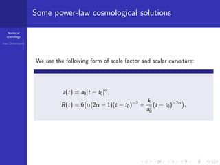 Nonlocal
cosmology
Ivan Dimitrijevi´c
Some power-law cosmological solutions
We use the following form of scale factor and scalar curvature:
a(t) = a0|t − t0|α
,
R(t) = 6 α(2α − 1)(t − t0)−2
+
k
a2
0
(t − t0)−2α
.
 