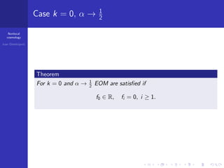 Nonlocal
cosmology
Ivan Dimitrijevi´c
Case k = 0, α → 1
2
Theorem
For k = 0 and α → 1
2 EOM are satisﬁed if
f0 ∈ R, fi = 0, i ≥ 1.
 