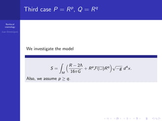 Nonlocal
cosmology
Ivan Dimitrijevi´c
Third case P = Rp
, Q = Rq
We investigate the model
S =
M
R − 2Λ
16πG
+ Rp
F( )Rq √
−g d4
x.
Also, we assume p ≥ q.
 