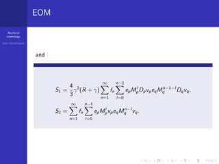 Nonlocal
cosmology
Ivan Dimitrijevi´c
EOM
and
S1 =
4
3
γ2
(R + γ)
∞
n=1
fn
n−1
l=0
epMl
pDpvpeqMn−1−l
q Dqvq,
S2 =
∞
n=1
fn
n−1
l=0
epMl
pvpeqMn−l
q vq.
 