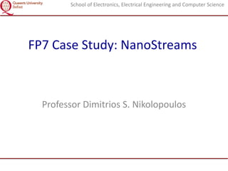 School of Electronics, Electrical Engineering and Computer Science

FP7 Case Study: NanoStreams

Professor Dimitrios S. Nikolopoulos

 