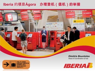 Iberia s Project Ágora : Check-in initiatives
The 4th China Airport Check-In Summit
Iberia 的项目Ágora 办理登机（值机）的举措
Dimitris Bountolos
Head of Coordination & Hub
 