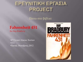Παλσ ζην βηβιην:
Fahrenheit 451
Του Ray Bradbury
•4ν Γεληθό Λύθεην Χαλίσλ
•Α’2
•Χαληά, Οθηώβξηνο 2012
 