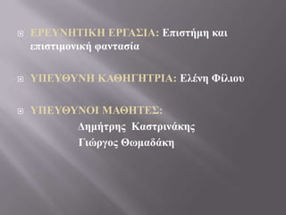  ΕΡΕΤΝΗΣΙΚΗ ΕΡΓΑ΢ΙΑ: Επιζηήμη και
επιζηιμονική θανηαζία
 ΤΠΕΤΘΤΝΗ ΚΑΘΗΓΗΣΡΙΑ: Ελένη Φίλιοσ
 ΤΠΕΤΘΤΝΟΙ ΜΑΘΗΣΕ΢:
Δημήηρης Καζηρινάκης
Γιώργος Θωμαδάκη
 