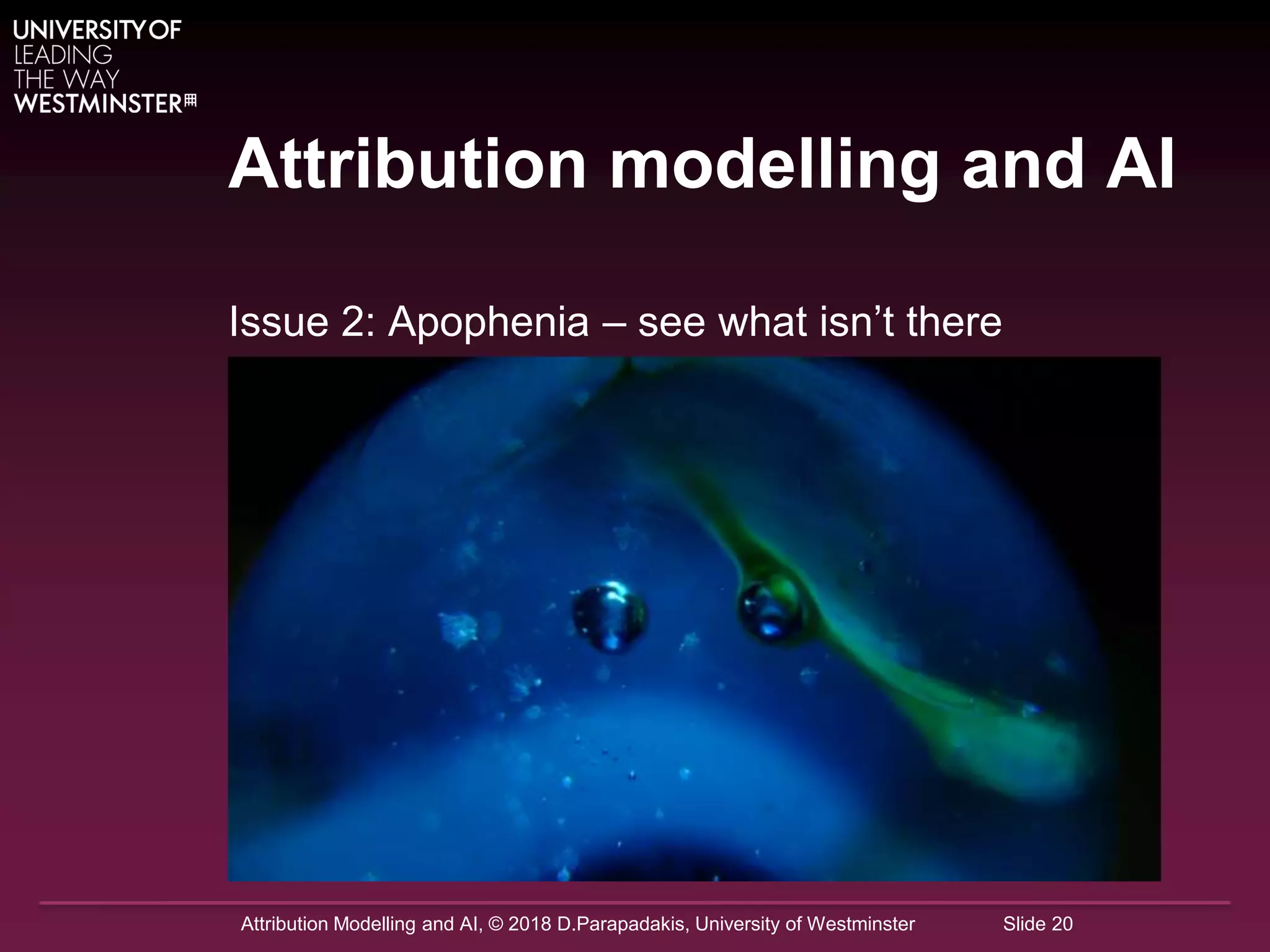 Attribution Modelling and AI, © 2018 D.Parapadakis, University of Westminster Slide 20
Attribution modelling and AI
Issue 2: Apophenia – see what isn’t there
 