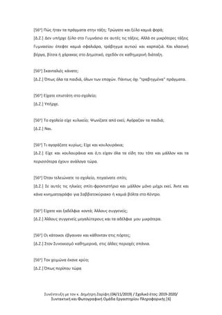 Συνέντευξη με τον κ. Δημήτρη Ζαρίφη (04/11/2019) / Σχολικό έτος: 2019-2020/
Συντακτική και Φωτογραφική Ομάδα Εργαστηρίου Πληροφορικής [6]
[56ο] Πώς ήταν τα πράγματα στην τάξη; Τρώγατε και ξύλο καμιά φορά;
[Δ.Ζ.] Δεν υπήρχε ξύλο στο Γυμνάσιο σε αυτές τις τάξεις. Αλλά σε μικρότερες τάξεις
Γυμνασίου έπεφτε καμιά σφαλιάρα, τράβηγμα αυτιού και καρπαζιά. Και κλασική
βέργα, βίτσα ή χάρακας στο Δημοτικό, σχεδόν σε καθημερινή διάταξη.
[56ο] Σκανταλιές κάνατε;
[Δ.Ζ.] Όπως όλα τα παιδιά, όλων των εποχών. Πάντως όχι "τραβηγμένα" πράγματα.
[56ο] Είχατε επιστάτη στο σχολείο;
[Δ.Ζ.] Υπήρχε.
[56ο] Το σχολείο είχε κυλικείο; Ψωνίζατε από εκεί; Αγόραζαν τα παιδιά;
[Δ.Ζ.] Ναι.
[56ο] Τι αγοράζατε κυρίως; Είχε και κουλουράκια;
[Δ.Ζ.] Είχε και κουλουράκια και ό,τι είχαν όλα τα είδη του τότε και μάλλον και τα
περισσότερα έχουν ανάλογα τώρα.
[56ο] Όταν τελειώνατε το σχολείο, πηγαίνατε σπίτι;
[Δ.Ζ.] Σε αυτές τις ηλικίες σπίτι-φροντιστήριο και μάλλον μόνο μέχρι εκεί. Άντε και
κάνα κινηματογράφο για Σαββατοκύριακο ή καμιά βόλτα στο Κέντρο.
[56ο] Είχατε και ξαδέλφια κοντά; Άλλους συγγενείς;
[Δ.Ζ.] Άλλους συγγενείς μεγαλύτερους και τα αδέλφια μου μικρότερα.
[56ο] Οι κάτοικοι έβγαιναν και κάθονταν στις πόρτες;
[Δ.Ζ.] Στον Συνοικισμό καθημερινά, στις άλλες περιοχές σπάνια.
[56ο] Τον χειμώνα έκανε κρύο;
[Δ.Ζ.] Όπως περίπου τώρα
 