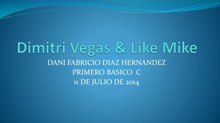 DANI FABRICIO DIAZ HERNANDEZ
PRIMERO BASICO C
11 DE JULIO DE 2014
 