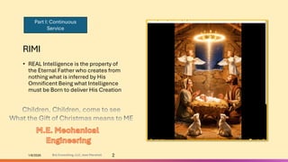 RIMI
• REAL Intelligence is the property of
the Eternal Father who creates from
nothing what is inferred by His
Omnificent Being what Intelligence
must be Born to deliver His Creation
1/8/2026 2
Brij Consulting, LLC, Jean Marshall
Part I: Continuous
Service
 