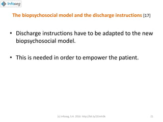 The biopsychosocial model and the discharge instructions [17]
• Discharge instructions have to be adapted to the new
biopsychosocial model.
• This is needed in order to empower the patient.
(c) Infoseg, S.A. 2016 http://bit.ly/1Eimh3k 21
 