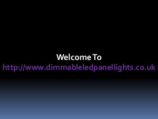 WelcomeTo
http://www.dimmableledpanellights.co.uk
 