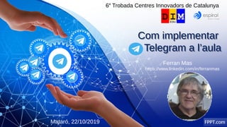 Com implementar
Telegram a l’aula
Com implementar
Telegram a l’aula
FPPT.com
6a
Trobada Centres Innovadors de Catalunya
Ferran Mas
https://www.linkedin.com/in/ferranmas
Mataró, 22/10/2019
 