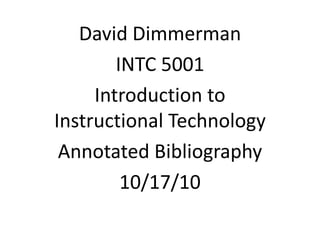 David Dimmerman INTC 5001  Introduction to Instructional Technology Annotated Bibliography 10/17/10 