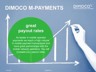 DIMOCO M-PAYMENTS
great
payout rates
As leader in mobile operator
payments we reach a high volume
in mobile payment transa...