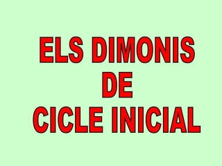 ELS DIMONIS  DE  CICLE INICIAL 
