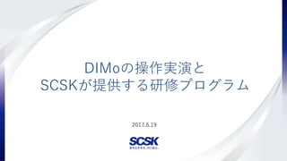Copyright(c) SCSK Corporation
2017.6.19
DIMoの操作実演と
SCSKが提供する研修プログラム
 