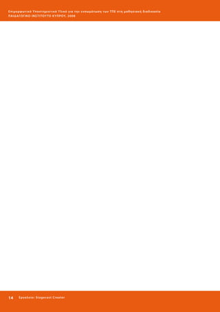 Ε πι μ ορ φ ωτικό Υποσ τηρικτικό Υλικό για την ε νσωμάτ ω σ η τ ω ν Τ Π Ε σ τ η μ α θ η σ ι α κ ή δ ι α δ ι κα σ ί α
ΠΑΙ Δ Α ΓΩ ΓΙΚΟ ΙΝ ΣΤΙΤΟΥ ΤΟ ΚΥΠΡΟΥ, 2008

14 

Ε ργ α λ εί ο : Sta ge cast C reator

 