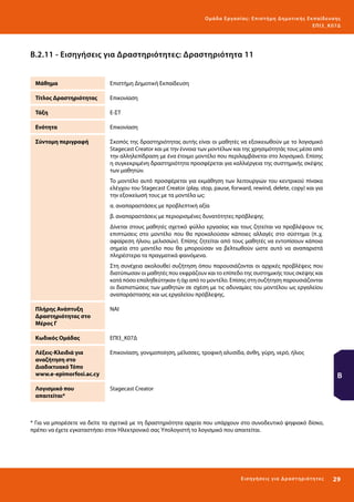 Ο μά δ α Ε ργα σ ί α ς : Ε πι σ τ ήμη Δ ημοτ ι κ ής Εκ πα ίδε υ σ η ς
ΕΠ Ι 3_ Κ 07Δ

Β.2.11 - Εισηγήσεις για Δραστηριότητες: Δραστηριότητα 11
Μάθημα

Επιστήμη Δημοτική Εκπαίδευση

Τίτλος Δραστηριότητας

Επικονίαση

Τάξη

Ε-ΣΤ

Ενότητα

Επικονίαση

Σύντομη περιγραφή

Σκοπός της δραστηριότητας αυτής είναι οι μαθητές να εξοικειωθούν με το λογισμικό
Stagecast Creator και με την έννοια των μοντέλων και της χρησιμότητάς τους μέσα από
την αλληλεπίδραση με ένα έτοιμο μοντέλο που περιλαμβάνεται στο λογισμικό. Επίσης
η συγκεκριμένη δραστηριότητα προσφέρεται για καλλιέργεια της συστημικής σκέψης
των μαθητών.
Το μοντέλο αυτό προσφέρεται για εκμάθηση των λειτουργιών του κεντρικού πίνακα
ελέγχου του Stagecast Creator (play, stop, pause, forward, rewind, delete, copy) και για
την εξοικείωσή τους με τα μοντέλα ως:
α. αναπαραστάσεις με προβλεπτική αξία
β. αναπαραστάσεις με περιορισμένες δυνατότητες πρόβλεψης
Δίνεται στους μαθητές σχετικό φύλλο εργασίας και τους ζητείται να προβλέψουν τις
επιπτώσεις στο μοντέλο που θα προκαλούσαν κάποιες αλλαγές στο σύστημα (π..χ.
αφαίρεση ήλιου, μελισσών). Επίσης ζητείται από τους μαθητές να εντοπίσουν κάποια
σημεία στο μοντέλο που θα μπορούσαν να βελτιωθούν ώστε αυτό να αναπαριστά
πληρέστερα τα πραγματικά φαινόμενα.
Στη συνέχεια ακολουθεί συζήτηση όπου παρουσιάζονται οι αρχικές προβλέψεις που
διατύπωσαν οι μαθητές που εκφράζουν και το επίπεδο της συστημικής τους σκέψης και
κατά πόσο επαληθεύτηκαν ή όχι από το μοντέλο. Επίσης στη συζήτηση παρουσιάζονται
οι διαπιστώσεις των μαθητών σε σχέση με τις αδυναμίες του μοντέλου ως εργαλείου
αναπαράστασης και ως εργαλείου πρόβλεψης.

Πλήρης Ανάπτυξη
Δραστηριότητας στο
Μέρος Γ

ΝΑΙ

Κωδικός Ομάδας

ΕΠΙ3_Κ07Δ

Λέξεις-Κλειδιά για
αναζήτηση στο
Διαδικτυακό Τόπο
www.e-epimorfosi.ac.cy

Επικονίαση, γονιμοποίηση, μέλισσες, τροφική αλυσίδα, άνθη, γύρη, νερό, ήλιος

Λογισμικό που
απαιτείται*

Stagecast Creator

Β

* Για να μπορέσετε να δείτε τα σχετικά με τη δραστηριότητα αρχεία που υπάρχουν στο συνοδευτικό ψηφιακό δίσκο,
πρέπει να έχετε εγκαταστήσει στον Ηλεκτρονικό σας Υπολογιστή το λογισμικό που απαιτείται.

Ε ι σ ηγήσει ς γι α Δ ρ α σ τ ηριότ η τ ες

29 

 