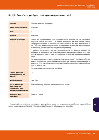 Ο μά δ α Ε ργα σ ί α ς : Ε πι σ τ ήμη Δ ημοτ ι κ ής Εκ πα ίδε υ σ η ς
ΕΠ Ι 3_ Κ 07Δ

Β.2.27 - Εισηγήσεις για Δραστηριότητες: Δραστηριότητα 27
Μάθημα

Επιστήμη Δημοτική Εκπαίδευση

Τίτλος Δραστηριότητας

Διαλύματα

Τάξη

Ε

Ενότητα

Διαλύματα

Σύντομη περιγραφή

Σκοπός της δραστηριότητας είναι η έκφραση ιδεών σε σχέση με τη διαλυτότητα
διαφόρων ουσιών στο νερό. Οι μαθητές κατασκευάζουν ένα μοντέλο για να
επεξηγήσουν τον τρόπο με τον οποίο ένα στερεό διαλύεται στο νερό, ενώ σε ένα άλλο
όχι. Σκοπός της δραστηριότητας είναι να περιγράψουν τον τρόπο που αντιλαμβάνονται
το φαινόμενο, αξιοποιώντας ένα νέο μέσο αναπαράστασης.
Οι μαθητές αποφασίζουν πως θα αναπαραστήσουν τα διάφορα στοιχεία που
αποτελούν το σύστημα, και τον τρόπο με τον οποίο αλληλεπιδρούν μεταξύ τους. Αφού
κατασκευάσουν το μοντέλο τους, το συγκρίνουν με αυτό που συμβαίνει στο φυσικό
κόσμο.
Στη συνέχεια γίνεται παρουσίαση των μοντέλων μέσα στην τάξη και γίνεται συζήτηση
για τους περιορισμούς και την αποτελεσματικότητα των μοντέλων να ερμηνεύσουν το
φαινόμενο. Τέλος, οι μαθητές ανακατασκευάζουν, με βάση τα σχόλια των συμμαθητών
τους, το μοντέλο τους.
Στη συνέχεια γίνεται σύγκριση των μοντέλων

Πλήρης Ανάπτυξη
Δραστηριότητας στο
Μέρος Γ

ΟΧΙ

Κωδικός Ομάδας

ΕΠΙ3_Κ07Δ

Λέξεις-Κλειδιά για
αναζήτηση στο
Διαδικτυακό Τόπο
www.e-epimorfosi.ac.cy

Διάλυμα, διαλύτης, διαλυτέα ουσία, διαλυτότητα, μείγμα

Λογισμικό που
απαιτείται*

Stagecast Creator

* Για να μπορέσετε να δείτε τα σχετικά με τη δραστηριότητα αρχεία που υπάρχουν στο συνοδευτικό ψηφιακό δίσκο,
πρέπει να έχετε εγκαταστήσει στον Ηλεκτρονικό σας Υπολογιστή το λογισμικό που απαιτείται.

Β

Ε ι σ ηγήσει ς γι α Δ ρ α σ τ ηριότ η τ ες

45 

 