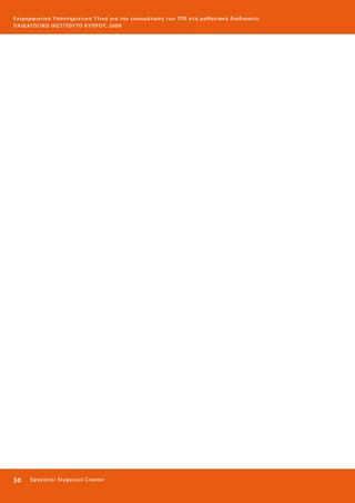 Ε πι μ ορ φ ωτικό Υποσ τηρικτικό Υλικό για την ε νσωμάτ ω σ η τ ω ν Τ Π Ε σ τ η μ α θ η σ ι α κ ή δ ι α δ ι κα σ ί α
ΠΑΙ Δ Α ΓΩ ΓΙΚΟ ΙΝ ΣΤΙΤΟΥ ΤΟ ΚΥΠΡΟΥ, 2008

50 

Ε ργ α λ εί ο : Sta ge cast C reator

 