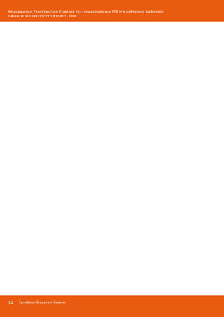 Ε πι μ ορ φ ωτικό Υποσ τηρικτικό Υλικό για την ε νσωμάτ ω σ η τ ω ν Τ Π Ε σ τ η μ α θ η σ ι α κ ή δ ι α δ ι κα σ ί α
ΠΑΙ Δ Α ΓΩ ΓΙΚΟ ΙΝ ΣΤΙΤΟΥ ΤΟ ΚΥΠΡΟΥ, 2008

52 

Ε ργ α λ εί ο : Sta ge cast C reator

 