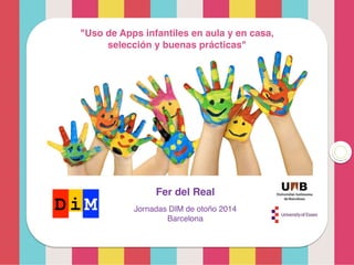 Fer del Real
Jornadas DIM de otoño 2014!
Barcelona
"Uso de Apps infantiles en aula y en casa, !
selección y buenas prácticas"
 