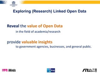 Exploring (Research) Linked Open Data
Reveal the value of Open Data
in the field of academia/research
provide valuable insights
to government agencies, businesses, and general public.
 