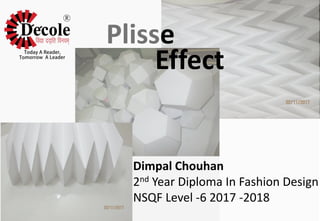 Plisse
Effect
Dimpal Chouhan
2nd Year Diploma In Fashion Design
NSQF Level -6 2017 -2018
 