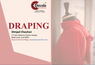 DRAPING
2nd Year Diploma Fashion Design
NSQF Level -6 of NSDC
Dezyne E’cole College, www.dezyneecole.com
Dimpal Chouhan
 
