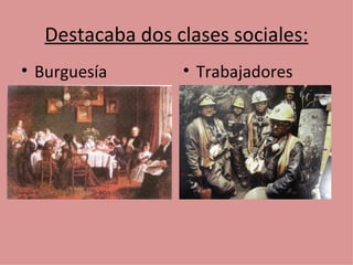 Destacaba dos clases sociales:
• Burguesía       • Trabajadores
 