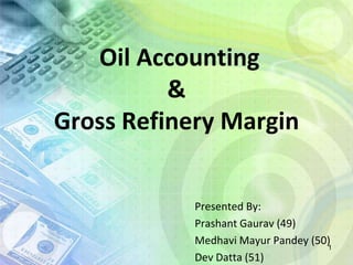  Oil Accounting&Gross Refinery Margin Presented By: PrashantGaurav (49) MedhaviMayurPandey (50) Dev Datta (51) 1 