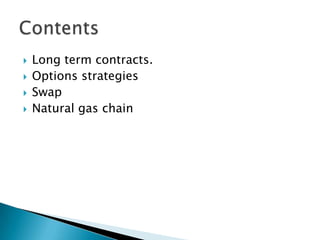 Long term contracts.Options strategiesSwap Natural gas chainContents 