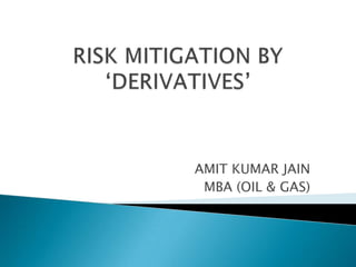 RISK MITIGATION BY ‘DERIVATIVES’ AMIT KUMAR JAIN MBA (OIL & GAS) 